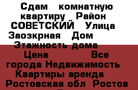 Сдам 1-комнатную квартиру › Район ­ СОВЕТСКИЙ › Улица ­ Заозкрная › Дом ­ 36/1 › Этажность дома ­ 5 › Цена ­ 10 000 - Все города Недвижимость » Квартиры аренда   . Ростовская обл.,Ростов-на-Дону г.